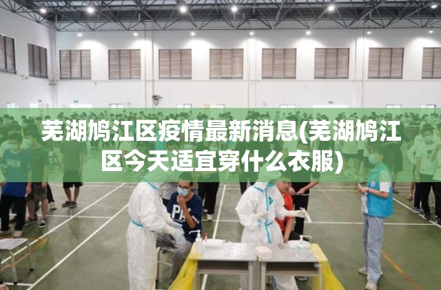 芜湖鸠江区疫情最新消息(芜湖鸠江区今天适宜穿什么衣服) 芜湖鸠江区疫情最新消息(芜湖鸠江区今天适宜穿什么衣服)