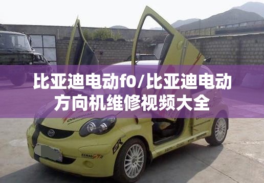 比亚迪电动f0/比亚迪电动方向机维修视频大全
