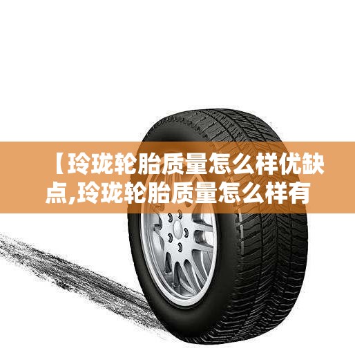 【玲珑轮胎质量怎么样优缺点,玲珑轮胎质量怎么样有没有3t】