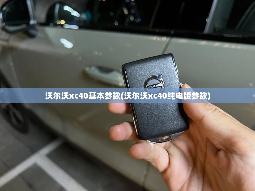 沃尔沃xc40基本参数(沃尔沃xc40纯电版参数)