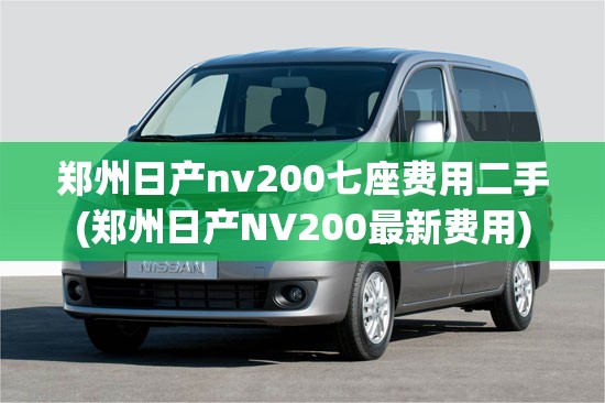 郑州日产nv200七座费用二手(郑州日产NV200最新费用)