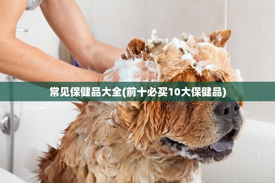 常见保健品大全(前十必买10大保健品)