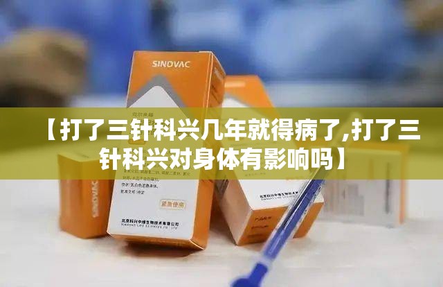 【打了三针科兴几年就得病了,打了三针科兴对身体有影响吗】