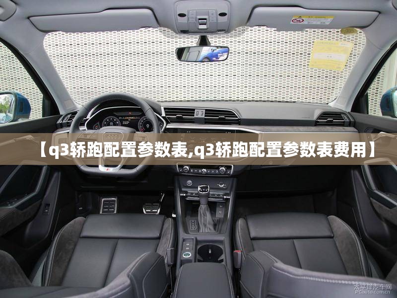 【q3轿跑配置参数表,q3轿跑配置参数表费用】