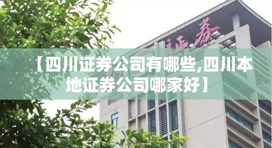 【四川证券公司有哪些,四川本地证券公司哪家好】