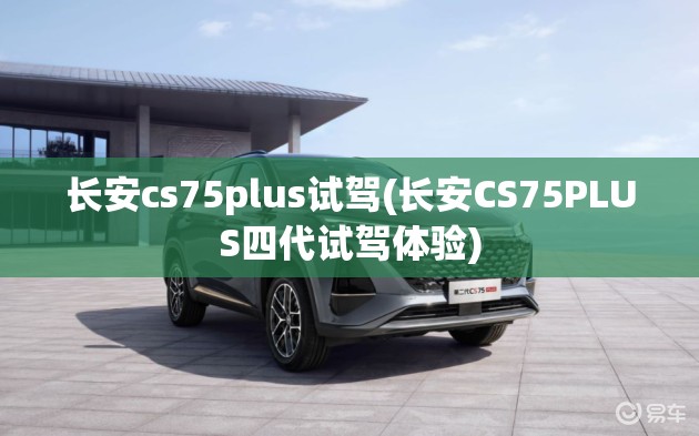 长安cs75plus试驾(长安CS75PLUS四代试驾体验)