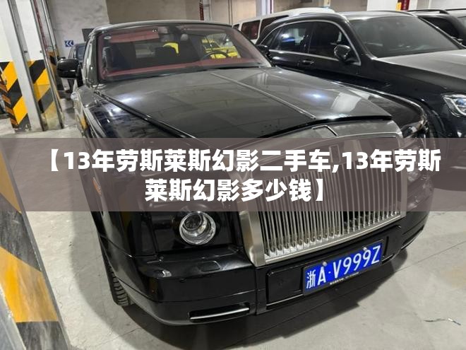 【13年劳斯莱斯幻影二手车,13年劳斯莱斯幻影多少钱】