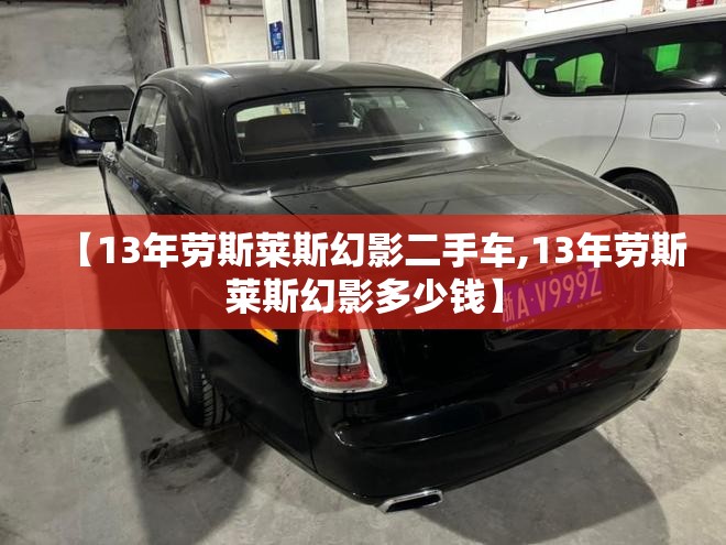 【13年劳斯莱斯幻影二手车,13年劳斯莱斯幻影多少钱】