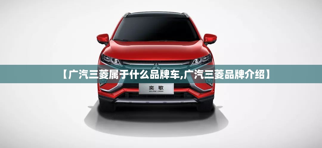 【广汽三菱属于什么品牌车,广汽三菱品牌介绍】