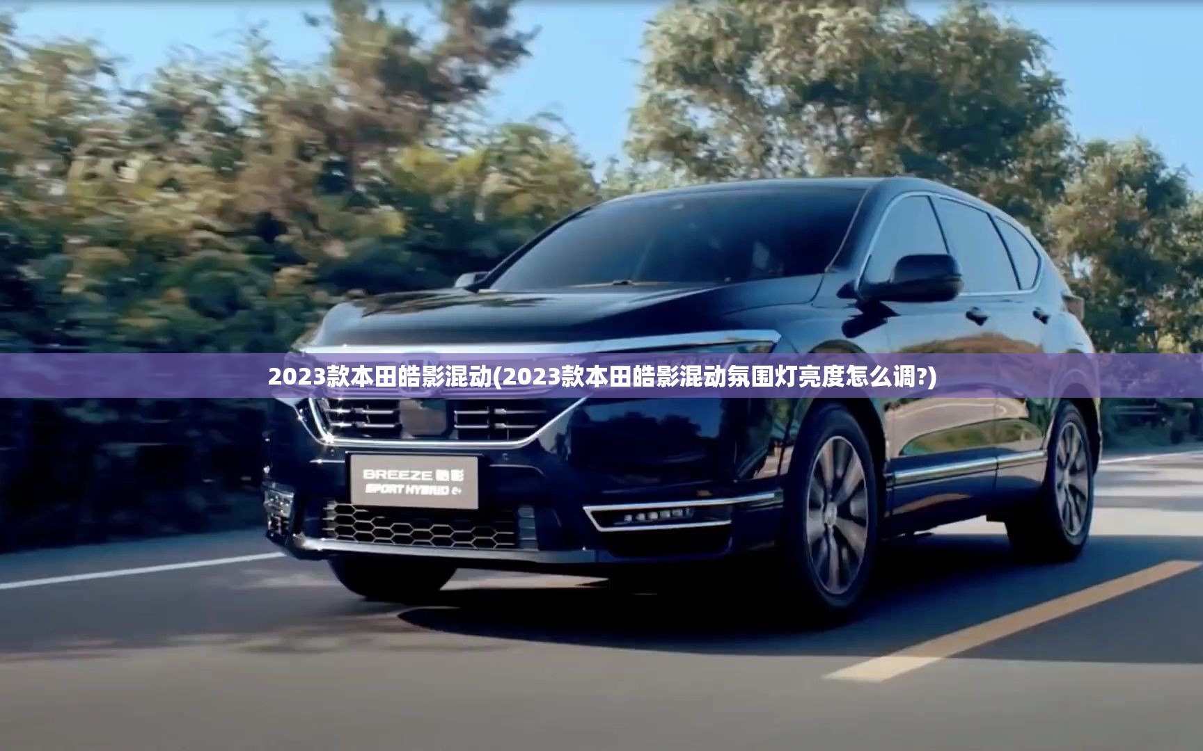 2023款本田皓影混动(2023款本田皓影混动氛围灯亮度怎么调?) 2023款本田皓影混动(2023款本田皓影混动氛围灯亮度怎么调?)