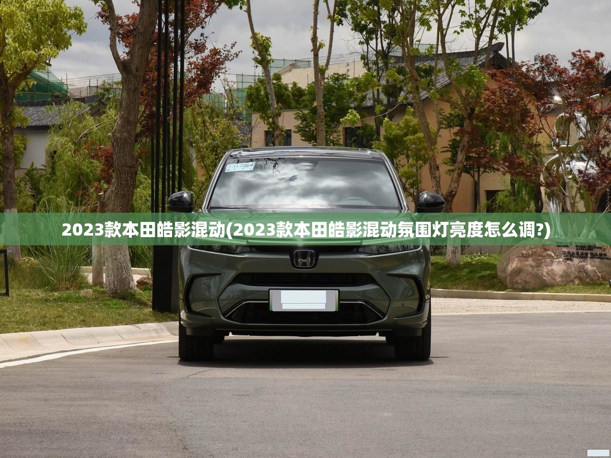 2023款本田皓影混动(2023款本田皓影混动氛围灯亮度怎么调?) 2023款本田皓影混动(2023款本田皓影混动氛围灯亮度怎么调?)