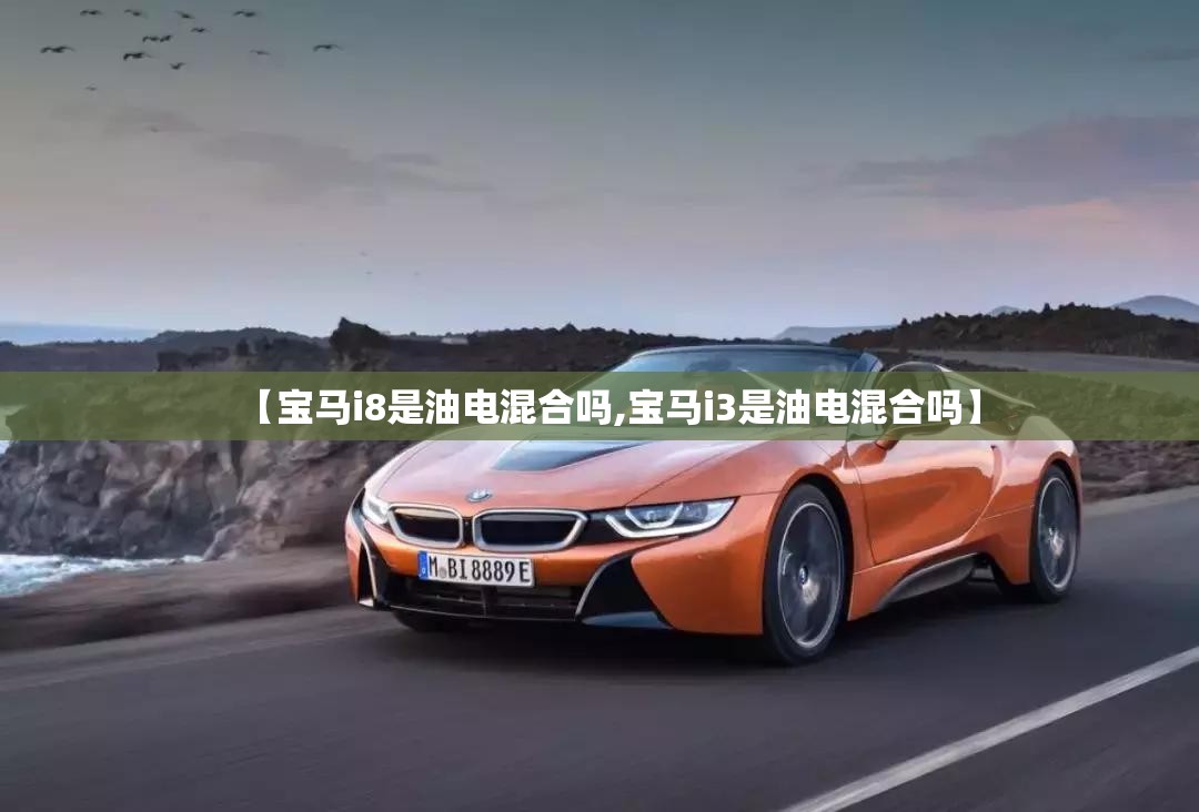 【宝马i8是油电混合吗,宝马i3是油电混合吗】 【宝马i8是油电混合吗,宝马i3是油电混合吗】