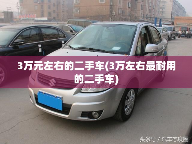 3万元左右的二手车(3万左右最耐用的二手车)