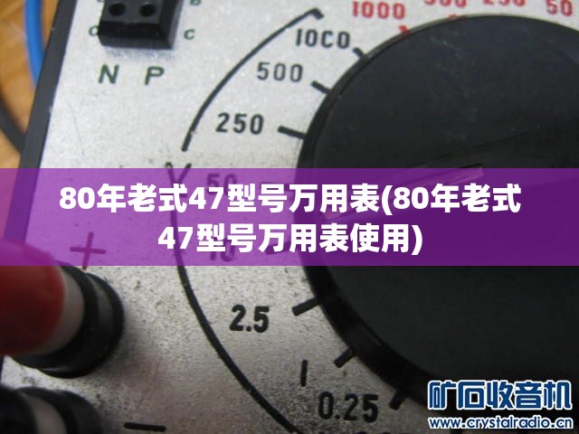 80年老式47型号万用表(80年老式47型号万用表使用)