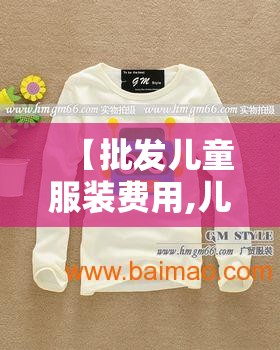 【批发儿童服装费用,儿童服装批发进货渠道】