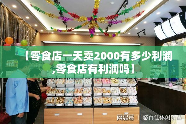 【零食店一天卖2000有多少利润,零食店有利润吗】