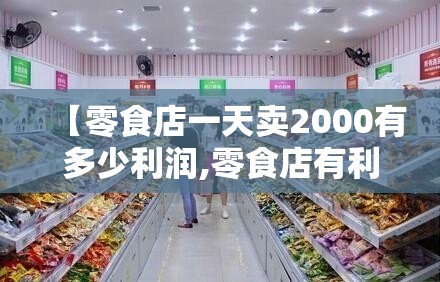 【零食店一天卖2000有多少利润,零食店有利润吗】