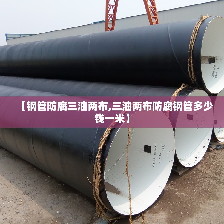 【钢管防腐三油两布,三油两布防腐钢管多少钱一米】