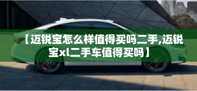 【迈锐宝怎么样值得买吗二手,迈锐宝xl二手车值得买吗】