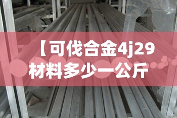 【可伐合金4j29材料多少一公斤,可伐合金4j29材料多少一公斤啊】