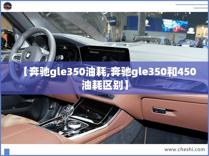 【奔驰gle350油耗,奔驰gle350和450油耗区别】 【奔驰gle350油耗,奔驰gle350和450油耗区别】