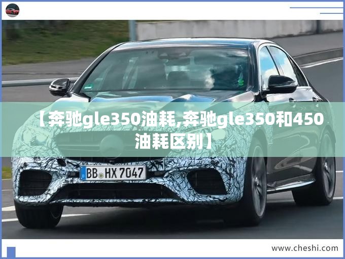 【奔驰gle350油耗,奔驰gle350和450油耗区别】 【奔驰gle350油耗,奔驰gle350和450油耗区别】