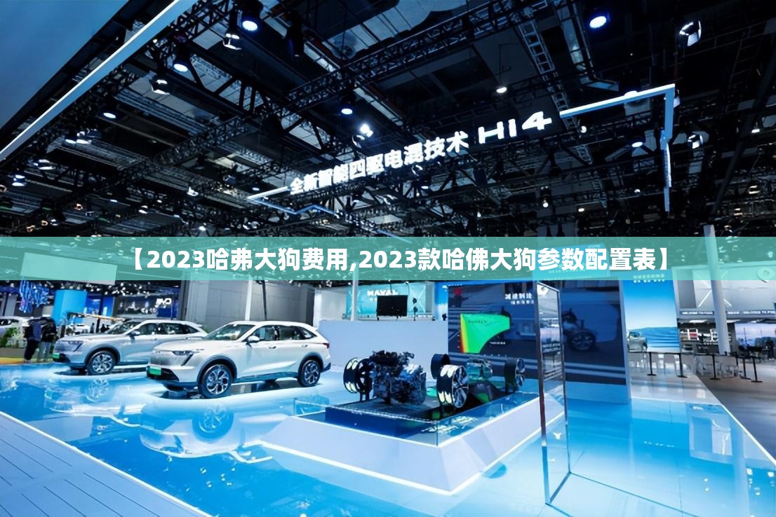 【2023哈弗大狗费用,2023款哈佛大狗参数配置表】 【2023哈弗大狗费用,2023款哈佛大狗参数配置表】