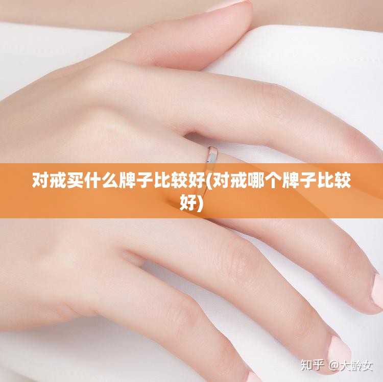 对戒买什么牌子比较好(对戒哪个牌子比较好)