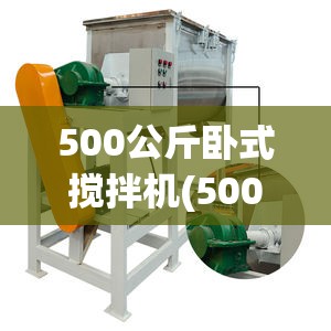 500公斤卧式搅拌机(500公斤卧式搅拌机费用) 500公斤卧式搅拌机(500公斤卧式搅拌机费用)