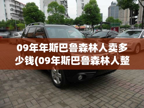 09年年斯巴鲁森林人卖多少钱(09年斯巴鲁森林人整备质量是多少)