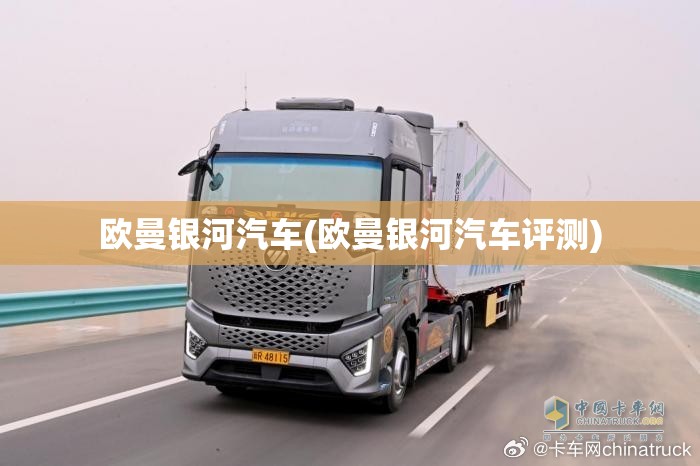 欧曼银河汽车(欧曼银河汽车评测) 欧曼银河汽车(欧曼银河汽车评测)