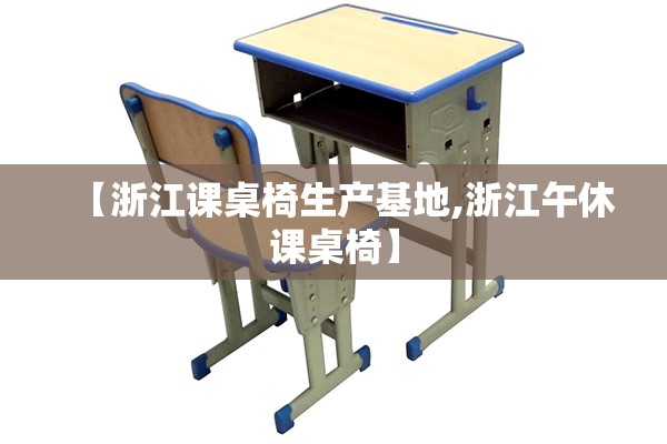 【浙江课桌椅生产基地,浙江午休课桌椅】