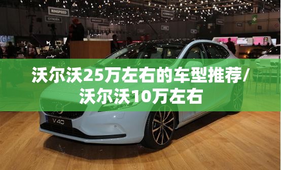 沃尔沃25万左右的车型推荐/沃尔沃10万左右