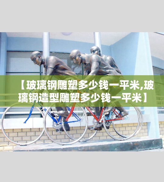 【玻璃钢雕塑多少钱一平米,玻璃钢造型雕塑多少钱一平米】
