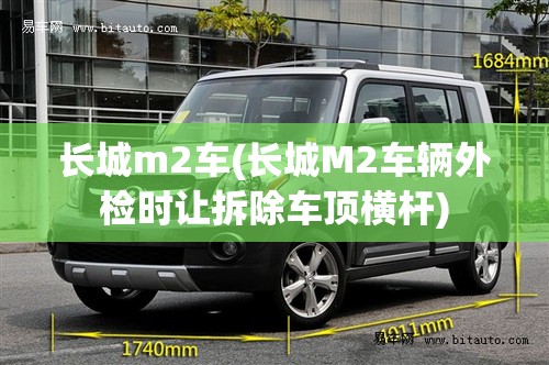 长城m2车(长城M2车辆外检时让拆除车顶横杆) 长城m2车(长城M2车辆外检时让拆除车顶横杆)