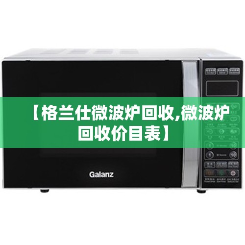 【格兰仕微波炉回收,微波炉回收价目表】