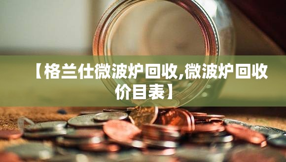 【格兰仕微波炉回收,微波炉回收价目表】