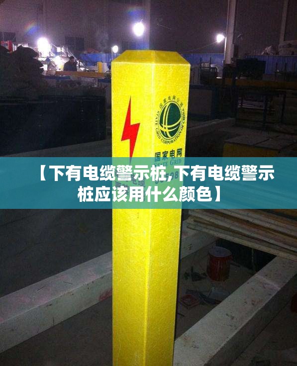 【下有电缆警示桩,下有电缆警示桩应该用什么颜色】